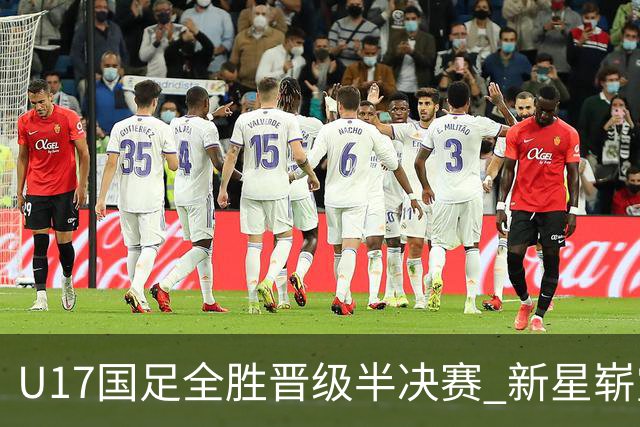 U17国足全胜晋级半决赛 新星崭露头角彰显中国足球希望